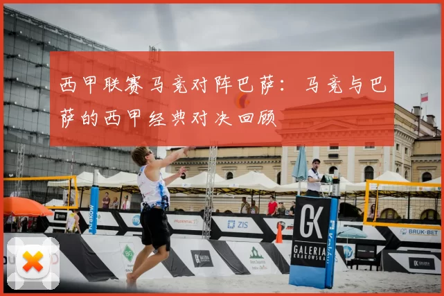 西甲联赛马竞对阵巴萨:马竞与巴萨的西甲经典对决回顾