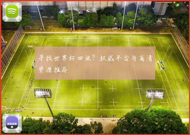 寻找世界杯回放？权威平台与高清资源推荐