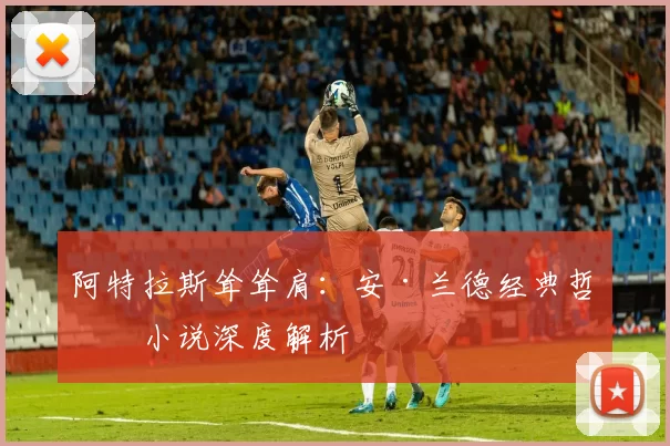 阿特拉斯耸耸肩:安·兰德经典哲学小说深度解析