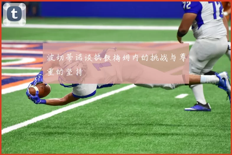 波切蒂诺谈执教梅姆内的挑战与尊重的坚持
