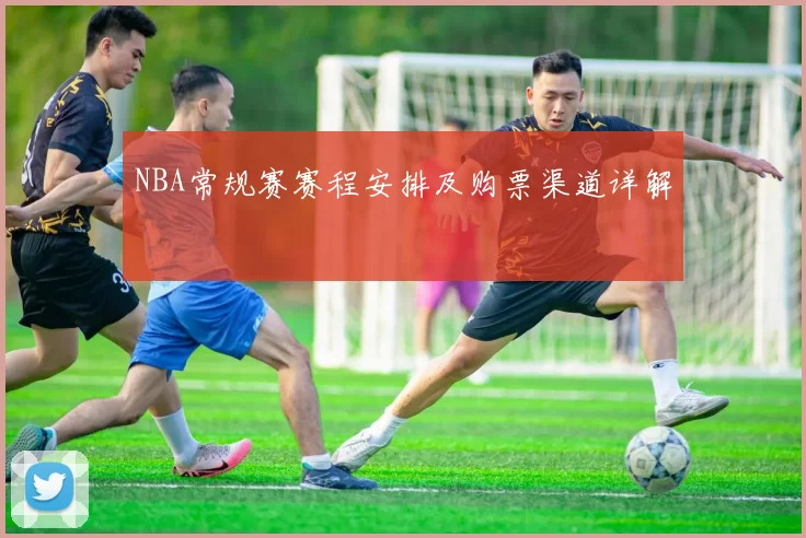 NBA常规赛赛程安排及购票渠道详解