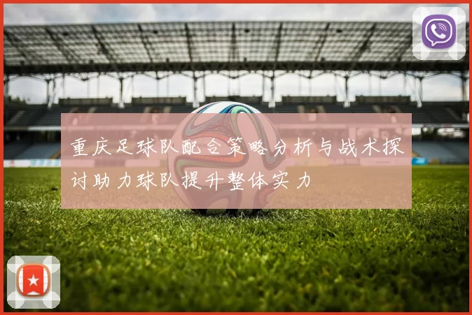 重庆足球队配合策略分析与战术探讨助力球队提升整体实力